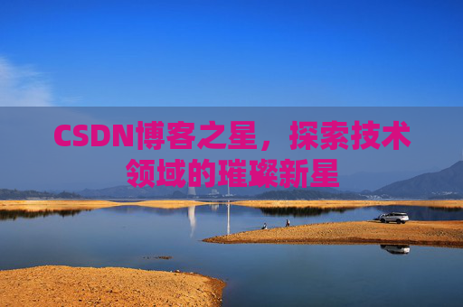 CSDN博客之星,探索技术领域的璀璨新星 CSDN博客之星,探索技术领域的璀璨新星